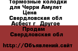 Тормозные колодки для Черри Амулет › Цена ­ 600 - Свердловская обл., Асбест г. Другое » Продам   . Свердловская обл.